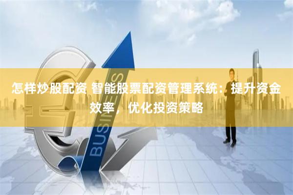 怎样炒股配资 智能股票配资管理系统：提升资金效率，优化投资策略