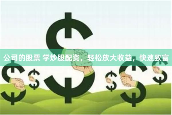 公司的股票 学炒股配资，轻松放大收益，快速致富