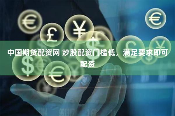 中国期货配资网 炒股配资门槛低，满足要求即可配资