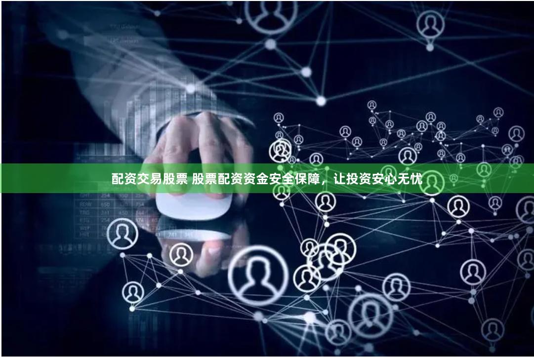 配资交易股票 股票配资资金安全保障，让投资安心无忧