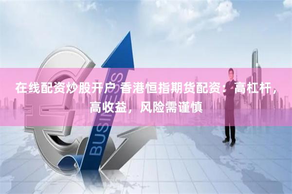 在线配资炒股开户 香港恒指期货配资：高杠杆，高收益，风险需谨慎