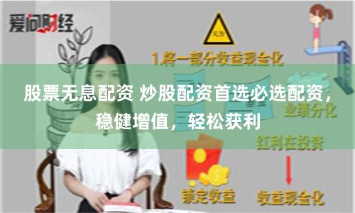 股票无息配资 炒股配资首选必选配资，稳健增值，轻松获利