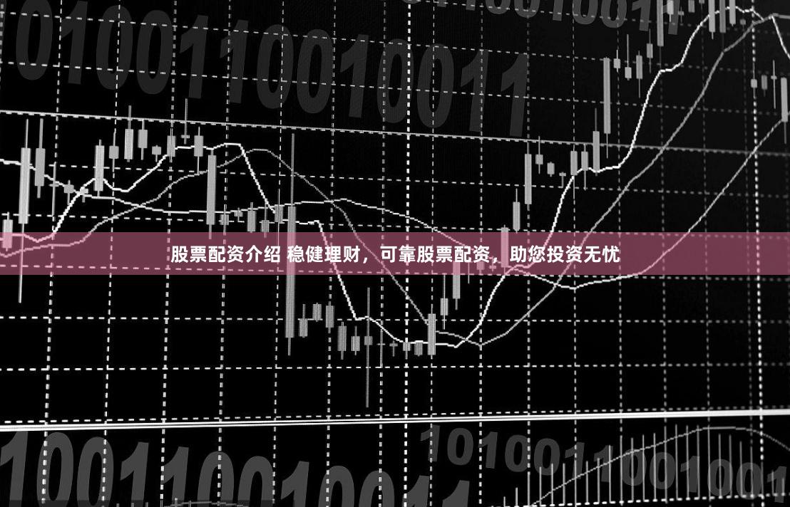 股票配资介绍 稳健理财，可靠股票配资，助您投资无忧