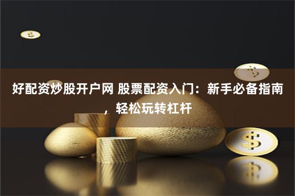 好配资炒股开户网 股票配资入门：新手必备指南，轻松玩转杠杆