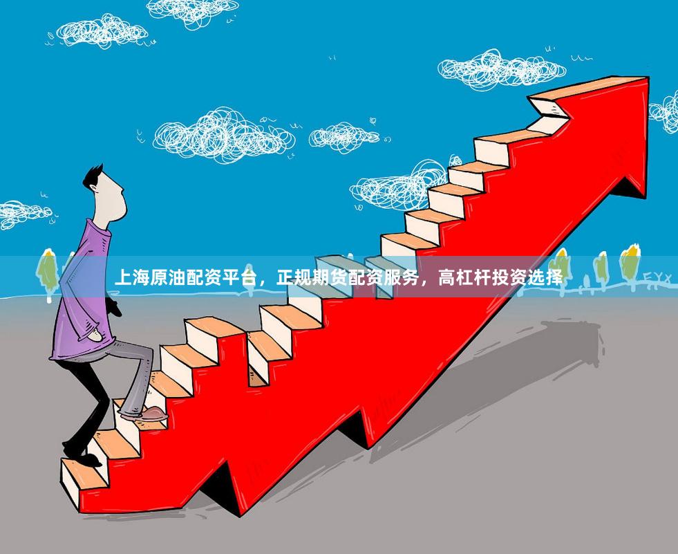 上海原油配资平台，正规期货配资服务，高杠杆投资选择