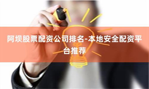 阿坝股票配资公司排名-本地安全配资平台推荐