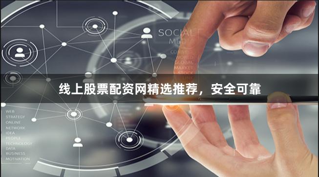 线上股票配资网精选推荐，安全可靠