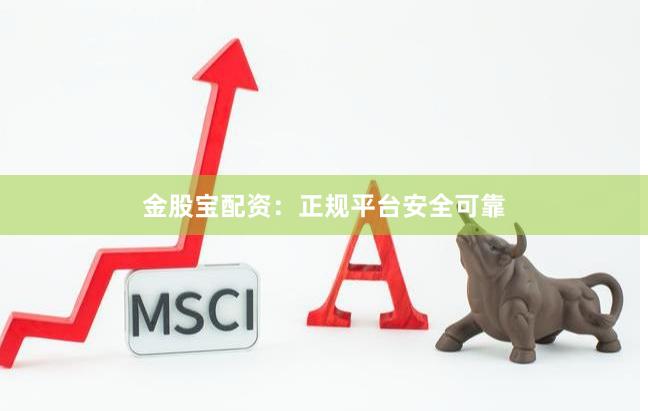金股宝配资：正规平台安全可靠