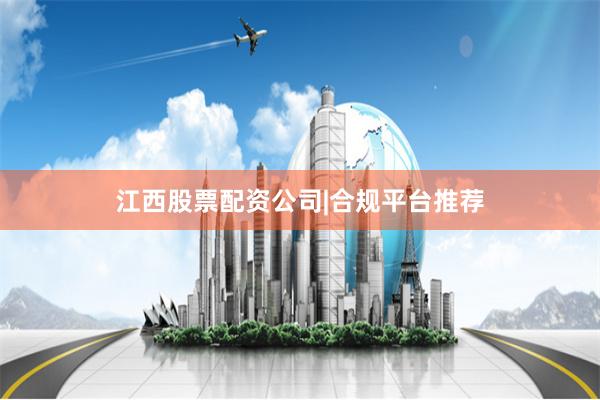 江西股票配资公司|合规平台推荐