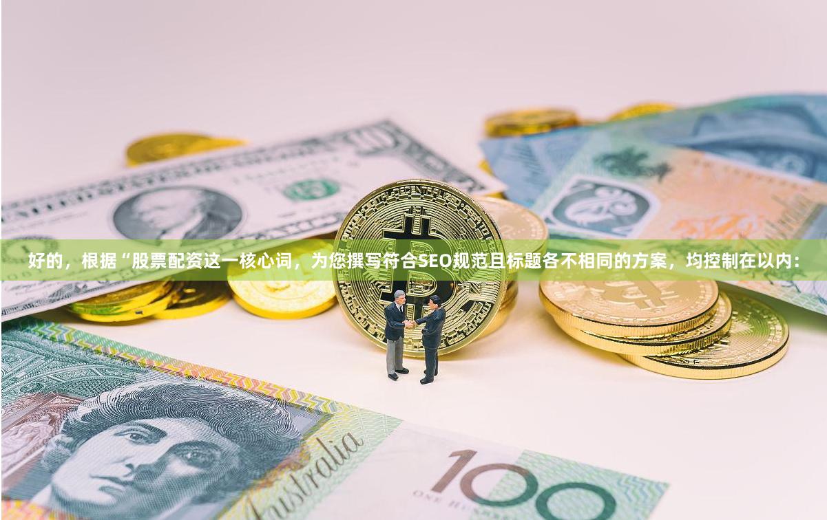 好的，根据“股票配资这一核心词，为您撰写符合SEO规范且标题各不相同的方案，均控制在以内：