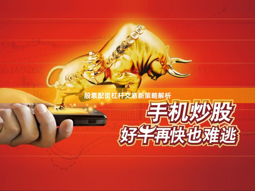 股票配资杠杆交易新策略解析