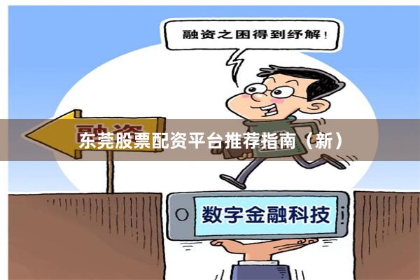 东莞股票配资平台推荐指南（新）
